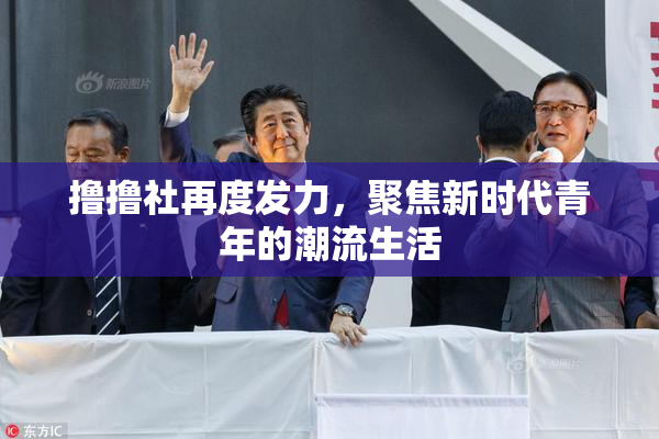 撸撸社再度发力，聚焦新时代青年的潮流生活