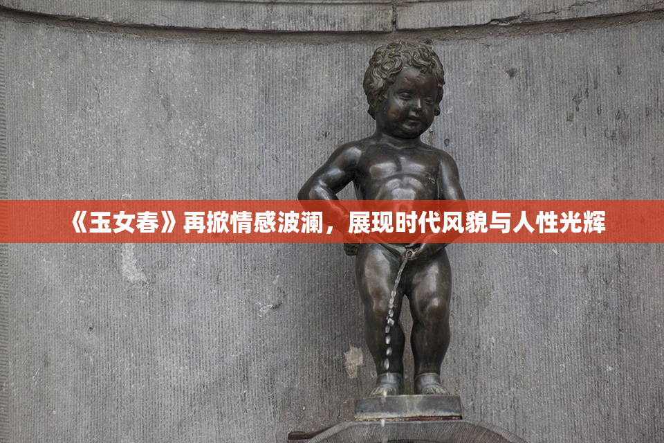 《玉女春》再掀情感波澜，展现时代风貌与人性光辉