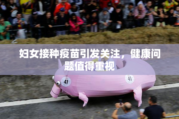 妇女接种疫苗引发关注，健康问题值得重视