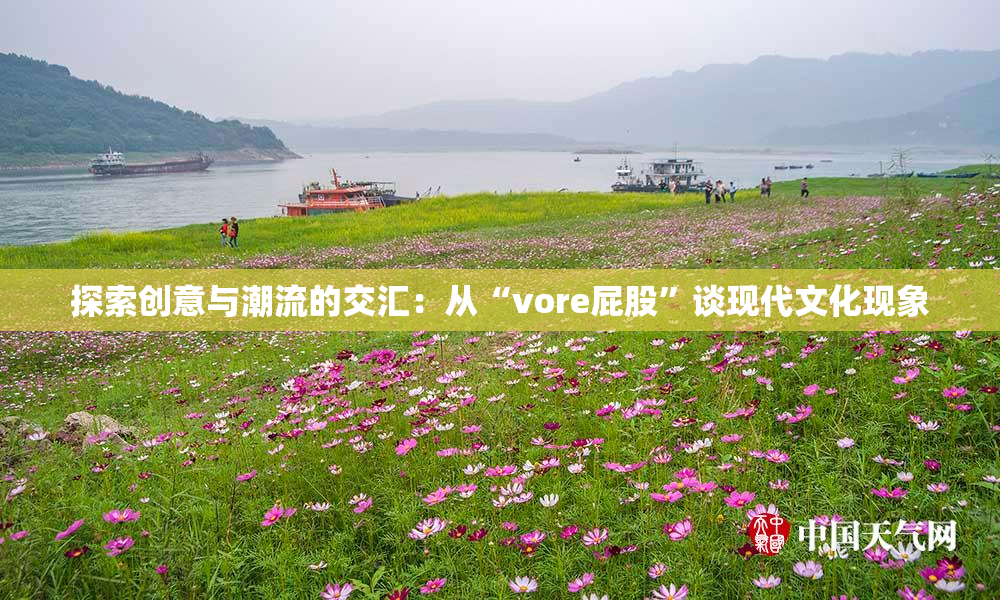 探索创意与潮流的交汇：从“vore屁股”谈现代文化现象