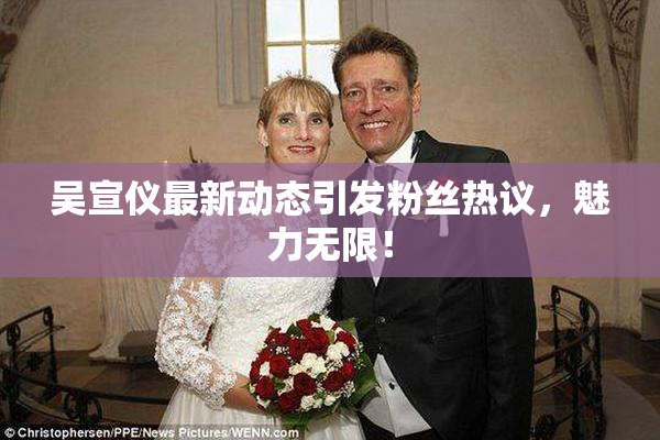 吴宣仪最新动态引发粉丝热议，魅力无限！