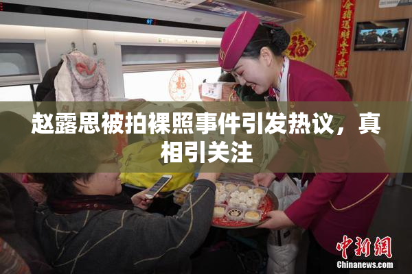 赵露思被拍裸照事件引发热议，真相引关注