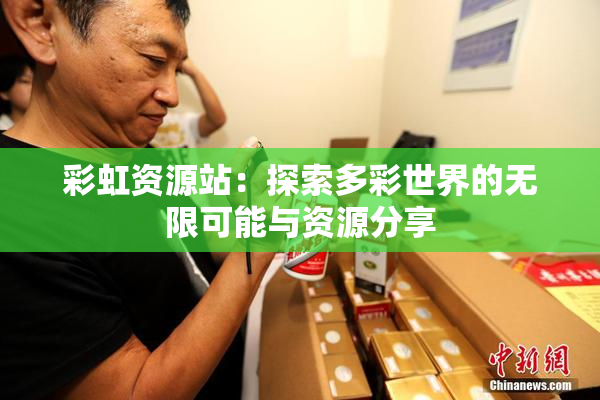 彩虹资源站：探索多彩世界的无限可能与资源分享