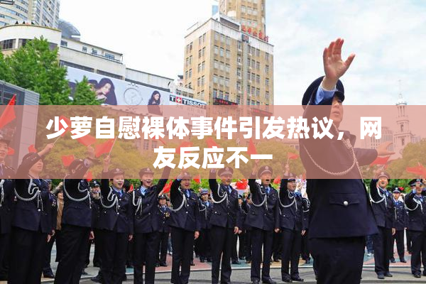 少萝自慰裸体事件引发热议，网友反应不一