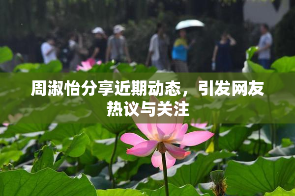 周淑怡分享近期动态，引发网友热议与关注