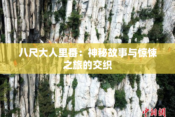 八尺大人里番：神秘故事与惊悚之旅的交织