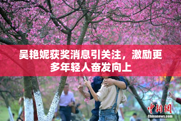 吴艳妮获奖消息引关注，激励更多年轻人奋发向上