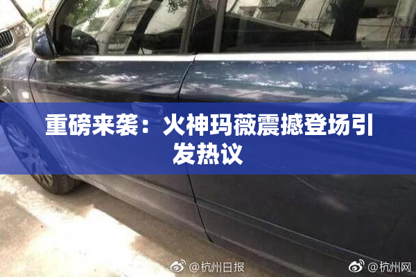 重磅来袭：火神玛薇震撼登场引发热议