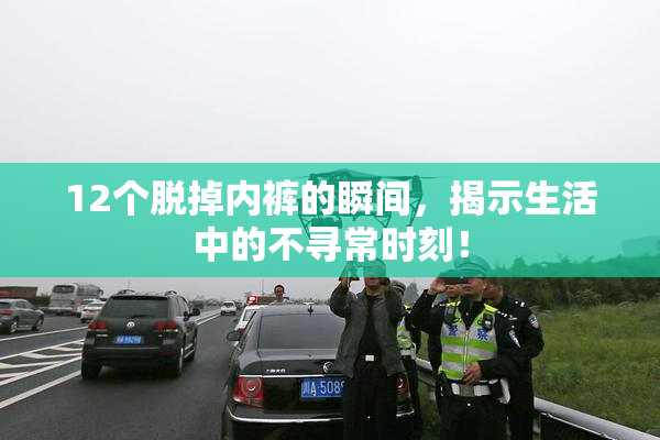 12个脱掉内裤的瞬间，揭示生活中的不寻常时刻！