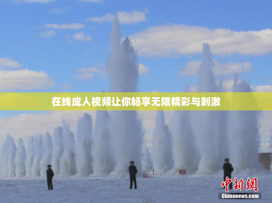 在线成人视频让你畅享无限精彩与刺激