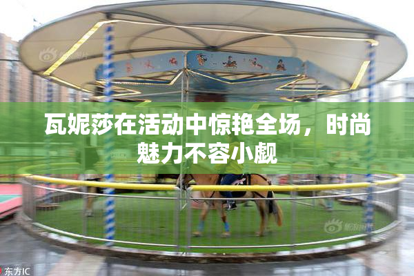 瓦妮莎在活动中惊艳全场，时尚魅力不容小觑