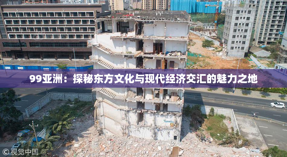 99亚洲：探秘东方文化与现代经济交汇的魅力之地