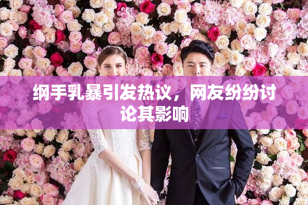 纲手乳暴引发热议，网友纷纷讨论其影响