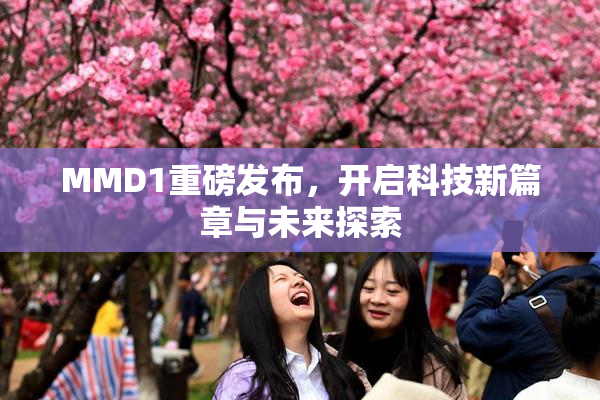 MMD1重磅发布，开启科技新篇章与未来探索