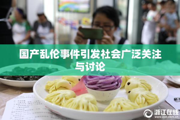 国产乱伦事件引发社会广泛关注与讨论