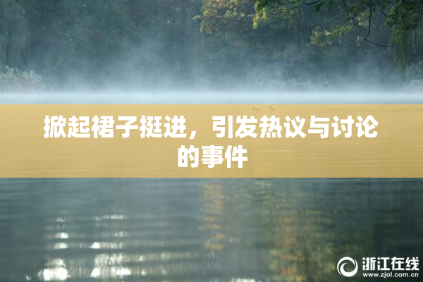 掀起裙子挺进，引发热议与讨论的事件