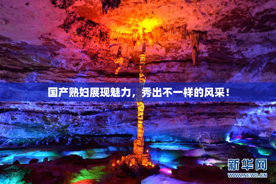 国产熟妇展现魅力，秀出不一样的风采！