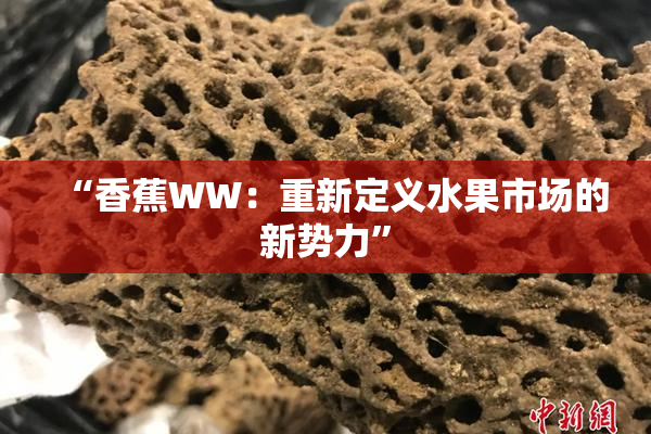 “香蕉WW：重新定义水果市场的新势力”