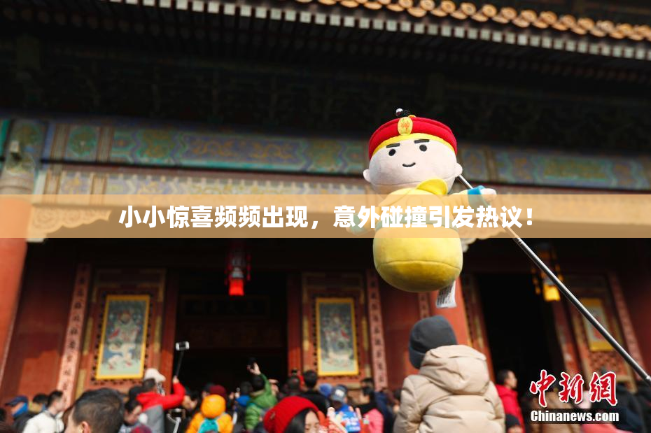 小小惊喜频频出现，意外碰撞引发热议！
