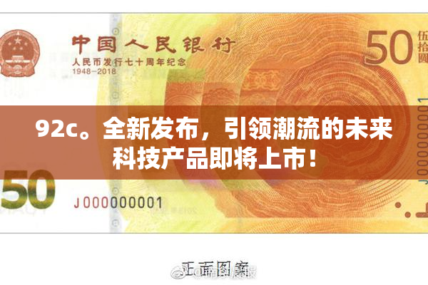 92c。全新发布，引领潮流的未来科技产品即将上市！
