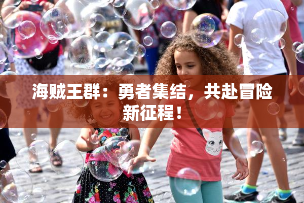 海贼王群：勇者集结，共赴冒险新征程！