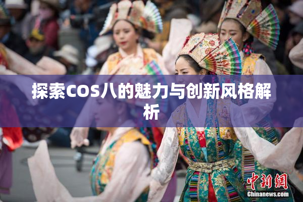 探索COS八的魅力与创新风格解析