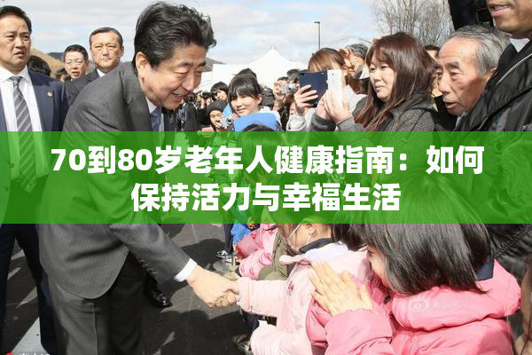 70到80岁老年人健康指南：如何保持活力与幸福生活