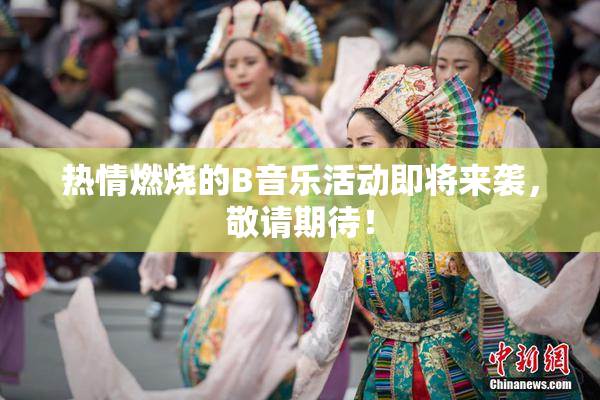 热情燃烧的B音乐活动即将来袭，敬请期待！