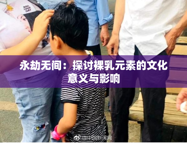 永劫无间：探讨裸乳元素的文化意义与影响