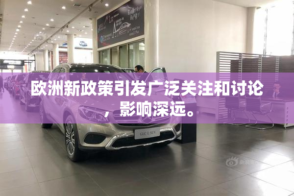 欧洲新政策引发广泛关注和讨论，影响深远。