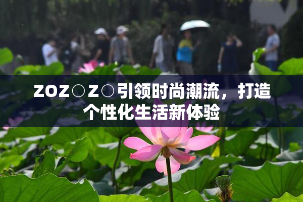 ZOZ○Z○引领时尚潮流，打造个性化生活新体验