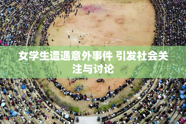 女学生遭遇意外事件 引发社会关注与讨论