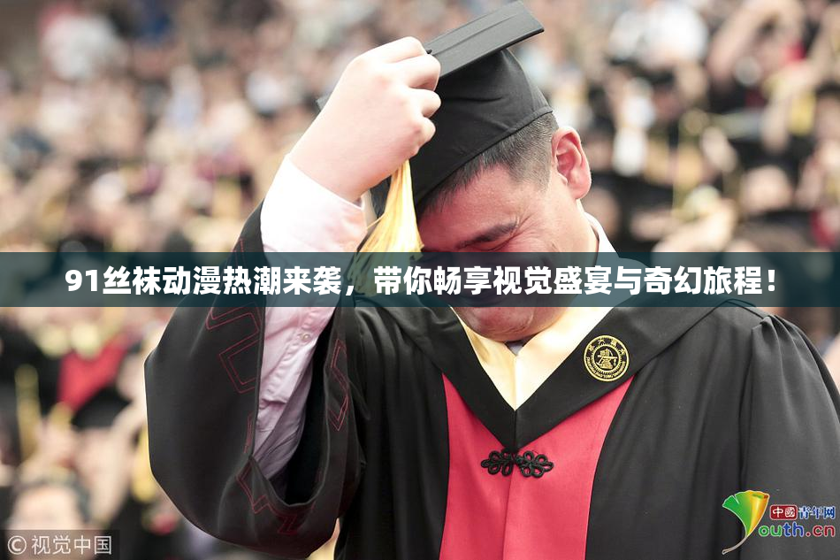 91丝袜动漫热潮来袭，带你畅享视觉盛宴与奇幻旅程！