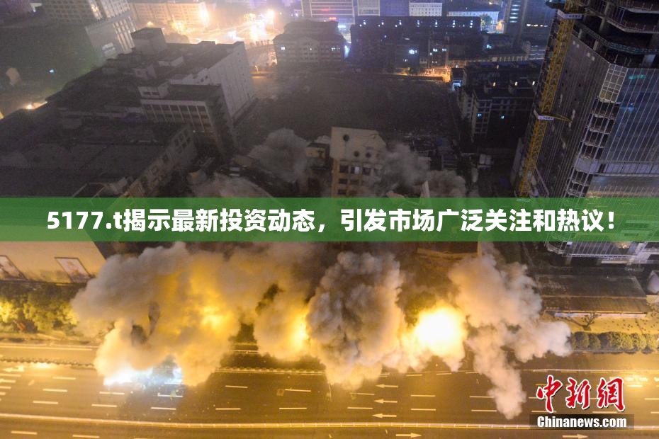 5177.t揭示最新投资动态，引发市场广泛关注和热议！