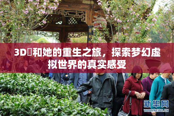 3D姉和她的重生之旅，探索梦幻虚拟世界的真实感受