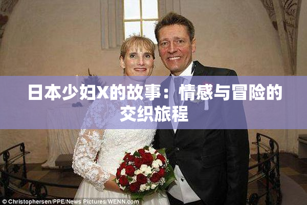 日本少妇X的故事：情感与冒险的交织旅程