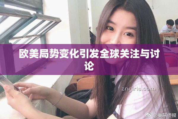 欧美局势变化引发全球关注与讨论