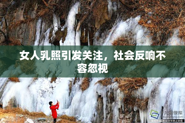 女人乳照引发关注，社会反响不容忽视