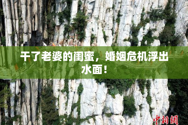 干了老婆的闺蜜，婚姻危机浮出水面！