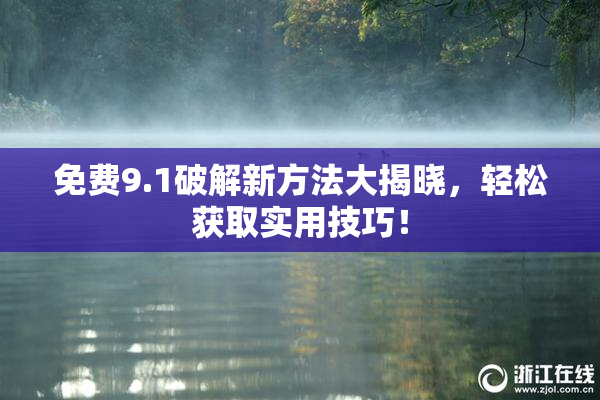 免费9.1破解新方法大揭晓，轻松获取实用技巧！