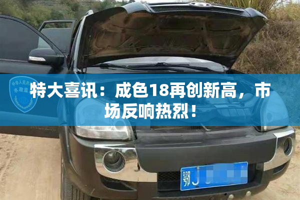 特大喜讯：成色18再创新高，市场反响热烈！