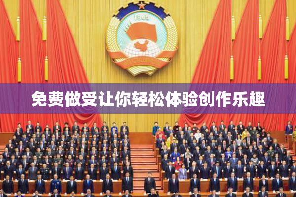 免费做受让你轻松体验创作乐趣