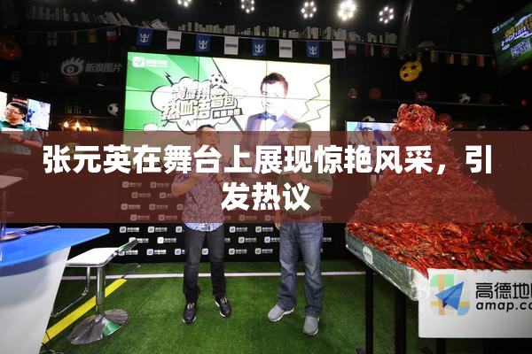 张元英在舞台上展现惊艳风采，引发热议