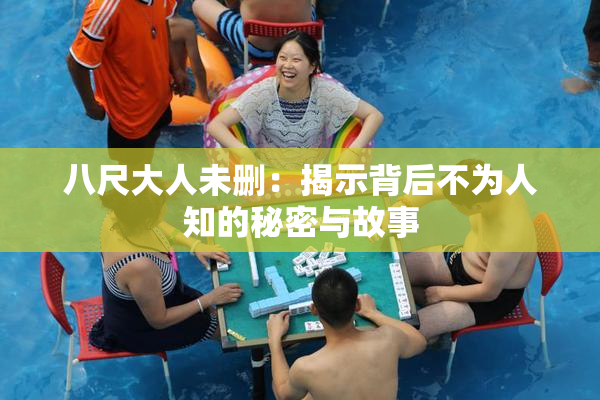 八尺大人未删：揭示背后不为人知的秘密与故事