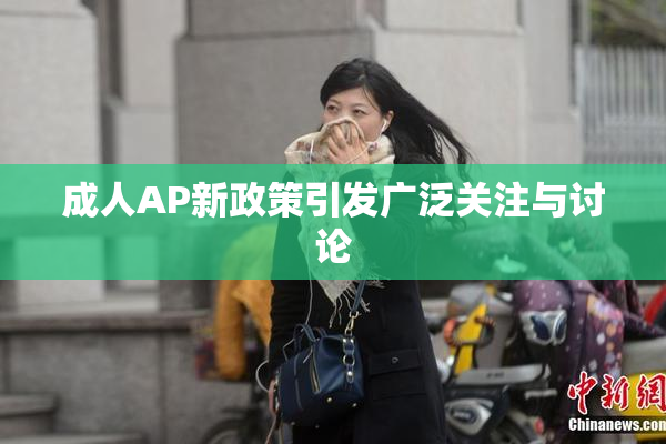 成人AP新政策引发广泛关注与讨论