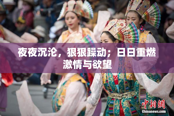 夜夜沉沦，狠狠躁动；日日重燃激情与欲望