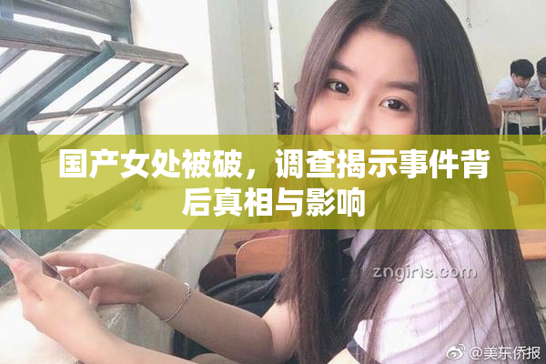 国产女处被破，调查揭示事件背后真相与影响