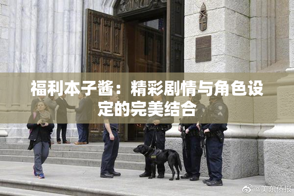 福利本子酱：精彩剧情与角色设定的完美结合