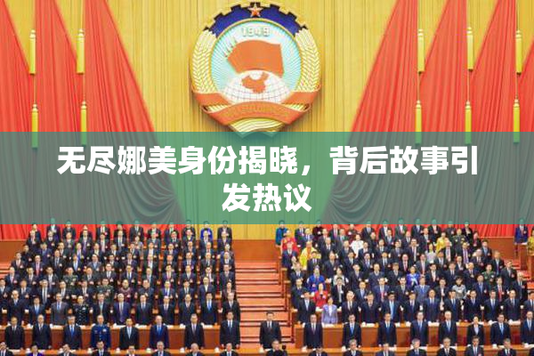 无尽娜美身份揭晓，背后故事引发热议