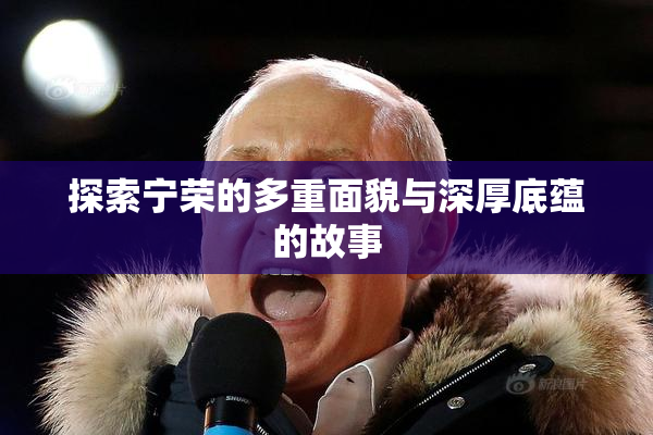 探索宁荣的多重面貌与深厚底蕴的故事